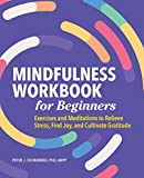 Mindfulness Workbook for Beginners: Exercises and Meditations to Relieve Stress, Find Joy, and Cultivate Gratitude