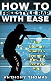 How To Freestyle Rap With Ease - The Ultimate Guide To Learning How To Freestyle Rap (how to rap, how to rap for dummies, how to battle rap, how to rap book)