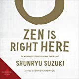 Zen Is Right Here: Teaching Stories and Anecdotes of Shunryu Suzuki, Author of Zen Mind, Beginner's Mind