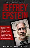 The Biography of Jeffrey Epstein : America's Most Notorious Billionaire, Friends in High Places, His Sex Offender Lifestyle, and the Infamous Ghislaine Maxwell