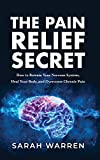 The Pain Relief Secret: How to Retrain Your Nervous System, Heal Your Body, and Overcome Chronic Pain