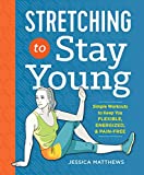 Stretching to Stay Young: Simple Workouts to Keep You Flexible, Energized, and Pain Free