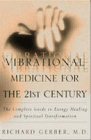 Vibrational Medicine for the 21st Century: A Complete Guide To Energy Healing And Spiritual Transformation