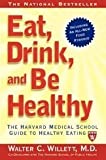 EAT, DRINK, AND BE HEALTHY: The Harvard Medical School Guide to Healthy Eating