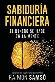 Sabiduría Financiera: El Dinero se hace en la Mente (Emprender y Libertad Financiera) (Spanish Edition)