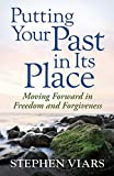 Putting Your Past in Its Place: Moving Forward in Freedom and Forgiveness