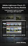 Adobe Lightroom Classic CC: Mastering the Library Module: A photographer’s guide to managing your image library with Adobe Lightroom