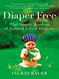 Diaper Free: The Gentle Wisdom of Natural Infant Hygiene