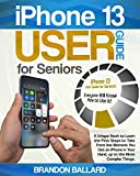 iPhone 13 User Guide for Seniors: A Unique Book to Learn the First Steps to Take From the Moment You Get an iPhone in Your Hand, up to the Most Complex Things. Everyone Will Know How to Use it!