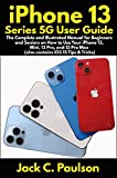 iPhone 13 Series 5G User Guide: The Complete and Illustrated Manual for Beginners and Seniors on How to Use Your iPhone 13, Mini, 13 Pro, and 13 Pro Max (also contains iOS 15 Tips & Tricks)