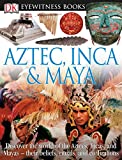 DK Eyewitness Books: Aztec, Inca & Maya: Discover the World of the Aztecs, Incas, and Mayas their Beliefs, Rituals, and Civilizations
