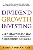 Dividend Growth Investing: Get a Steady 8% Per Year Even in a Zero Interest Rate World - Featuring The 13 Best High Yield Stocks, REITs, MLPs and CEFs For Retirement Income