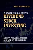 A Beginner's Guide to Dividend Stock Investing: Achieve Financial Freedom and Live Off of Dividends Forever (Beginner's Guide to the Stock Market)