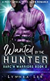 Wanted by the Hunter: A Post-Apocalyptic Alien Romance (Xarc'n Warriors Book 2)