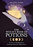 The Witch's Book of Potions: The Power of Bubbling Brews, Simmering Infusions & Magical Elixirs