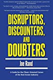 Disruptors, Discounters, and Doubters: A Guide for the Client-Oriented Future of the Real Estate Industry
