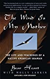 The Wind Is My Mother: The Life and Teachings of a Native American Shaman