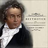 Beethoven: The Relentless Revolutionary