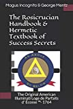 The Rosicrucian Handbook & Hermetic Textbook of Success Secrets: The Original American Illuminati Loge de Parfaits d' Écosse ™- 1764