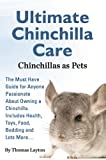 Ultimate Chinchilla Care Chinchillas as Pets: The Must Have Guide for Anyone Passionate About Owning a Chinchilla. Includes Health, Toys, Food, Bedding and Lots More…