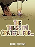 The Things I'm Grateful For: Short Stories About Being Thankful and Grateful for Kids (Gratitude Series Book 1)