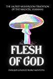 FLESH OF GOD: THE SACRED MUSHROOM TRADITION OF THE MAZATEC SHAMANS