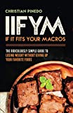 IIFYM: If It Fits Your Macros: The Ridiculously Simple Guide To Losing Weight Without Giving Up Your Favorite Foods