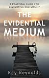 The Evidential Medium: A Practical Guide for Developing Mediumship