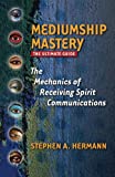 Mediumship Mastery: The Mechanics of Receiving Spirit Communications: The Ultimate Guide