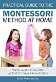 Practical Guide to the Montessori Method at Home: With more than 100 activity ideas from 0 to 6 (Montessori Activity Books for Home and School)