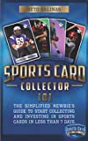 Sports Card Collector 101: The Simplified Newbie’s Guide to Start Collecting and Investing in Sports Cards in Less Than 7 Days
