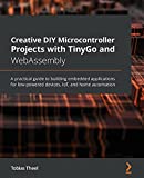 Creative DIY Microcontroller Projects with TinyGo and WebAssembly: A practical guide to building embedded applications for low-powered devices, IoT, and home automation