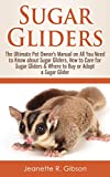 Sugar Gliders: The Ultimate Pet Owner's Manual on All You Need to Know about Sugar Gliders, How to Care for Sugar Gliders & Where to Buy or Adopt a Sugar Glider