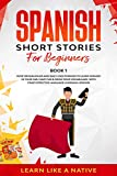 Spanish Short Stories for Beginners Book 1: Over 100 Dialogues and Daily Used Phrases to Learn Spanish in Your Car. Have Fun & Grow Your Vocabulary, with ... Language Learning Lessons (Spanish Edition)