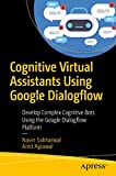 Cognitive Virtual Assistants Using Google Dialogflow: Develop Complex Cognitive Bots Using the Google Dialogflow Platform