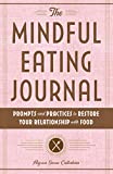 The Mindful Eating Journal: Prompts and Practices to Restore Your Relationship with Food