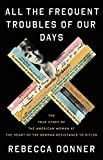 All the Frequent Troubles of Our Days: The True Story of the American Woman at the Heart of the German Resistance to Hitler