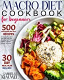 Macro Diet Cookbook for Beginners: 500 Wholesome and Tasty Recipes to Successfully Start and Lead Your Diet, Enjoying the Process of Getting in Shape without Suffering. 30-Day Meal Plan Included