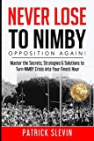 Never Lose to NIMBY Opposition Again!: Master the Secrets, Strategies & Solutions to Turn NIMBY Crisis into Your Finest Hour