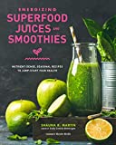 Energizing Superfood Juices and Smoothies: Nutrient-Dense, Seasonal Recipes to Jump-Start Your Health