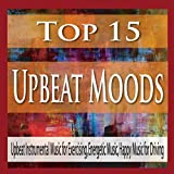 Top 15 Upbeat Moods: Upbeat Instrumental Music for Exercising, Energetic Music, Happy Music for Driving