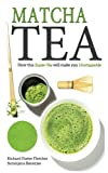 Matcha Tea: How this Super-Tea will make you Unstoppable