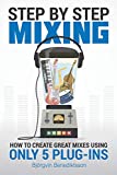 Step By Step Mixing: How to Create Great Mixes Using Only 5 Plug-ins