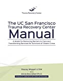 The UC San Francisco Trauma Recovery Center Manual: A Model for Removing Barriers to Care and Transforming Services for Survivors of Violent Crime