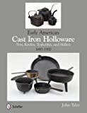 Early American Cast Iron Holloware 1645-1900: Pots, Kettles, Teakettles, and Skillets