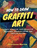 How to Draw Graffiti Art: Learn to Master Tags, Wildstyle Technique, Urban Lettering and Creative Piecing