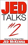 Jed Talks #2: Away from the Things of Man