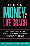 Make Money As A Life Coach: How to Become a Life Coach and Attract Your First Paying Client (Make Money From Home)