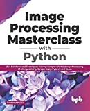 Image Processing Masterclass with Python: 50+ Solutions and Techniques Solving Complex Digital Image Processing Challenges Using Numpy, Scipy, Pytorch and Keras (English Edition)