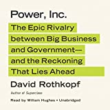 Power, Inc.: The Epic Rivalry between Big Business and Governmentand the Reckoning That Lies Ahead